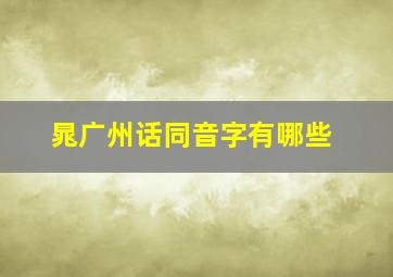 晁广州话同音字有哪些