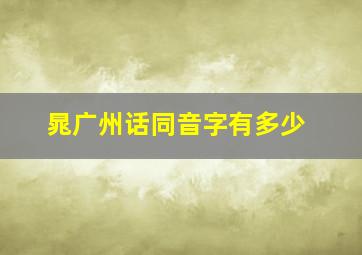 晁广州话同音字有多少