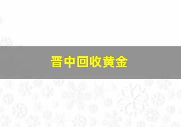 晋中回收黄金