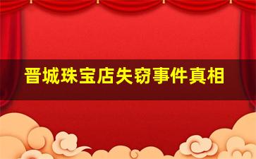 晋城珠宝店失窃事件真相