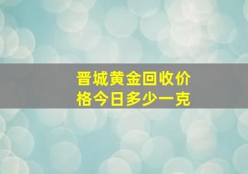 晋城黄金回收价格今日多少一克