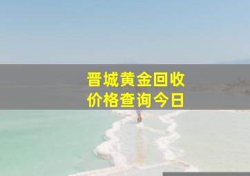 晋城黄金回收价格查询今日