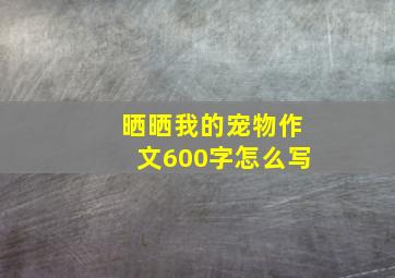 晒晒我的宠物作文600字怎么写