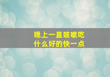 晚上一直咳嗽吃什么好的快一点