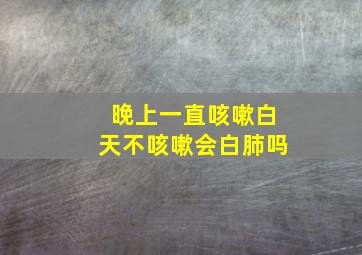 晚上一直咳嗽白天不咳嗽会白肺吗