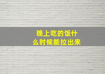 晚上吃的饭什么时候能拉出来