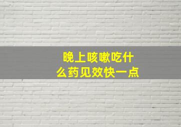 晚上咳嗽吃什么药见效快一点