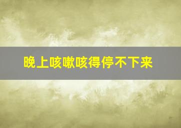 晚上咳嗽咳得停不下来