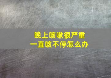 晚上咳嗽很严重一直咳不停怎么办