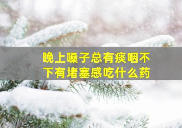 晚上嗓子总有痰咽不下有堵塞感吃什么药