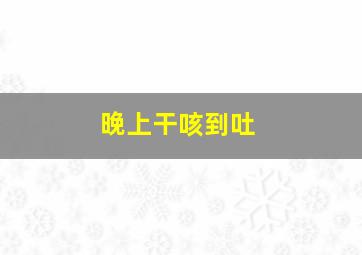 晚上干咳到吐