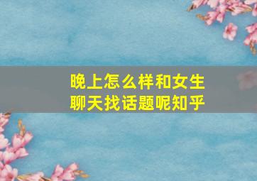 晚上怎么样和女生聊天找话题呢知乎