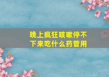 晚上疯狂咳嗽停不下来吃什么药管用