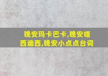 晚安玛卡巴卡,晚安唔西迪西,晚安小点点台词