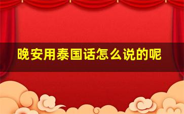 晚安用泰国话怎么说的呢