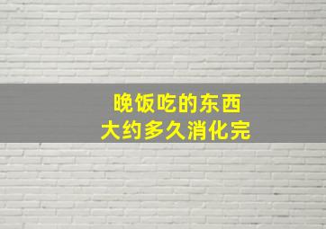 晚饭吃的东西大约多久消化完