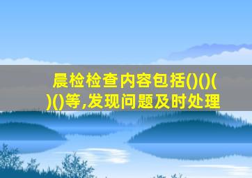 晨检检查内容包括()()()()等,发现问题及时处理