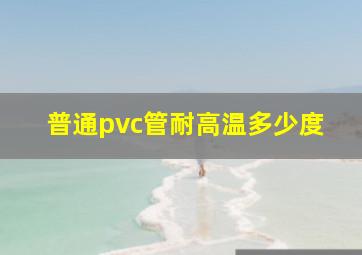 普通pvc管耐高温多少度