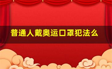 普通人戴奥运口罩犯法么