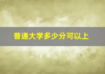 普通大学多少分可以上