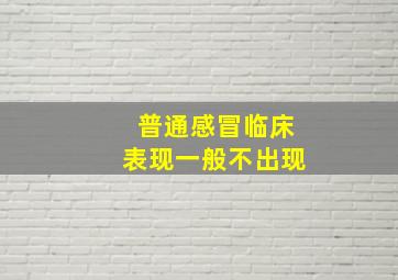 普通感冒临床表现一般不出现