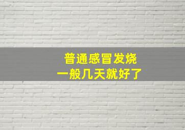 普通感冒发烧一般几天就好了