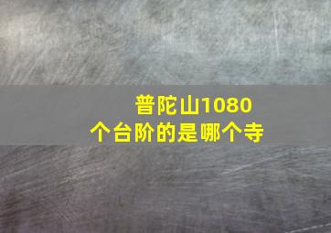 普陀山1080个台阶的是哪个寺