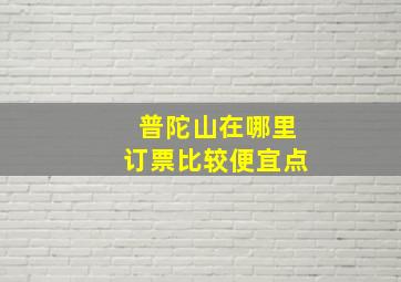 普陀山在哪里订票比较便宜点