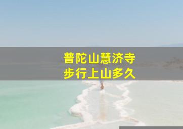 普陀山慧济寺步行上山多久