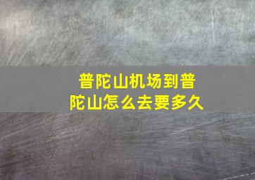 普陀山机场到普陀山怎么去要多久