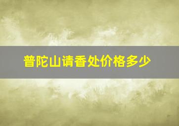 普陀山请香处价格多少