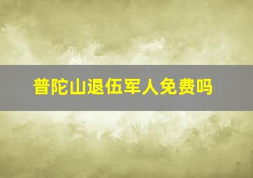 普陀山退伍军人免费吗