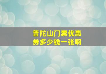 普陀山门票优惠券多少钱一张啊