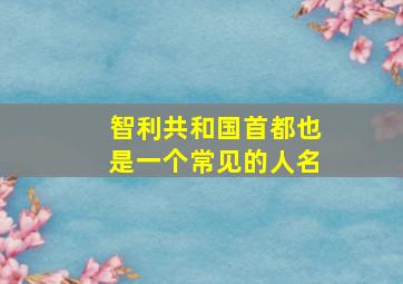 智利共和国首都也是一个常见的人名