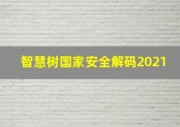 智慧树国家安全解码2021