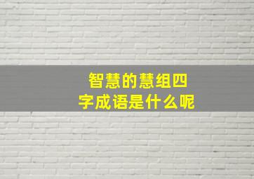 智慧的慧组四字成语是什么呢