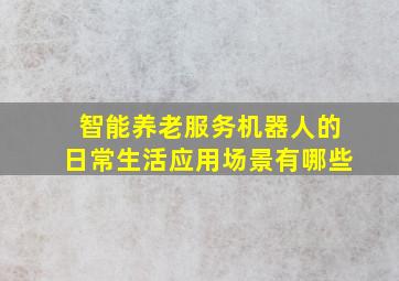 智能养老服务机器人的日常生活应用场景有哪些