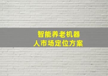 智能养老机器人市场定位方案