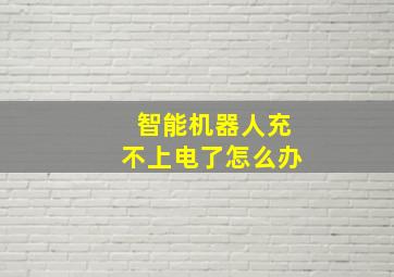 智能机器人充不上电了怎么办