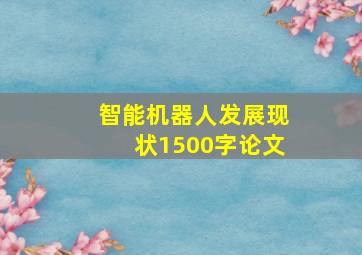 智能机器人发展现状1500字论文