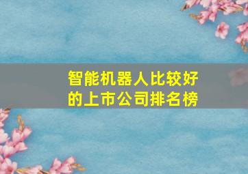 智能机器人比较好的上市公司排名榜