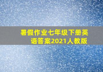 暑假作业七年级下册英语答案2021人教版