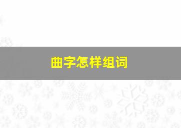 曲字怎样组词