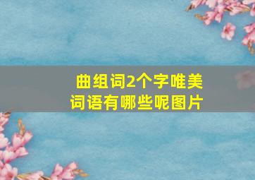 曲组词2个字唯美词语有哪些呢图片