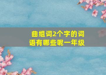 曲组词2个字的词语有哪些呢一年级