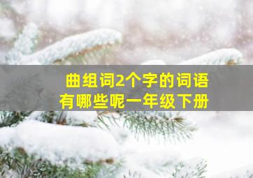 曲组词2个字的词语有哪些呢一年级下册