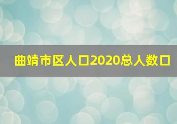 曲靖市区人口2020总人数口