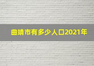 曲靖市有多少人口2021年