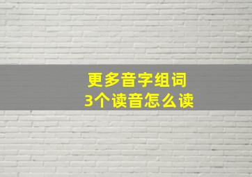 更多音字组词3个读音怎么读