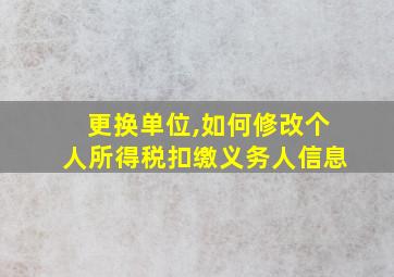 更换单位,如何修改个人所得税扣缴义务人信息